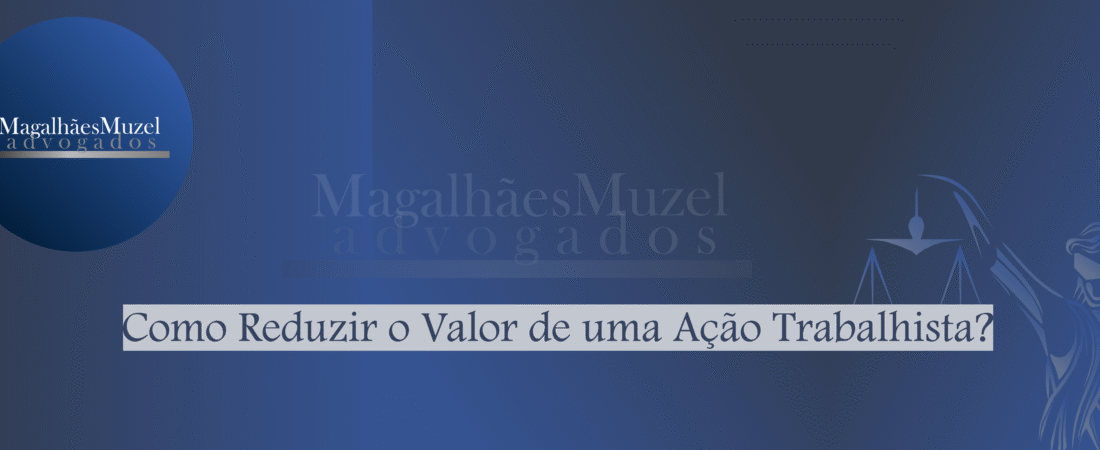Como Reduzir o Valor de uma Ação Trabalhista?